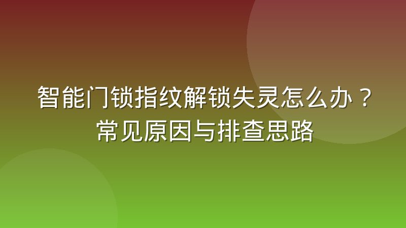 智能门锁指纹解锁失灵怎么办？常见原因与排查思路
